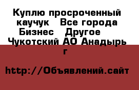 Куплю просроченный каучук - Все города Бизнес » Другое   . Чукотский АО,Анадырь г.